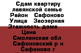 Сдам квартиру cлавянской семье › Район ­ Сафоново › Улица ­ Заозерная › Этажность дома ­ 5 › Цена ­ 9 000 - Смоленская обл., Сафоновский р-н, Сафоново г. Недвижимость » Квартиры аренда   